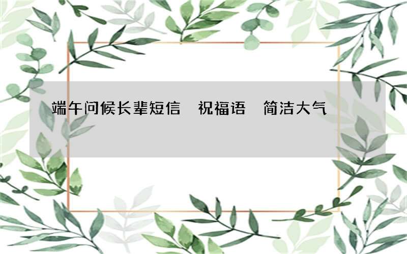 端午问候长辈短信 祝福语 简洁大气